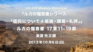 信仰について④感謝・讃美・礼拝ルカの福音書17章11節~19節　(途中までの収録)　澌波光正師  2013年10月6日　HKJCF Weekly Message