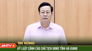 Thủ tướng kỷ luật cảnh cáo Chủ tịch UBND tỉnh Hà Giang | ANTV