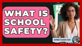 What Is School Safety? - Aspiring Teacher Guide