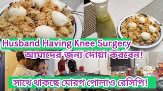 Husband having Knee Surgery|আমাদের জন্য দোয়া করবেন|Murog Polaw Recipe|মোরগ পোলাও রেসিপি