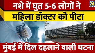 Mumbai के Sion Hospital में महिला डॉक्टर के साथ नशे में घुत लोगों ने की मारपीट। News 24