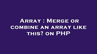 Array : Merge or combine an array like this? on PHP