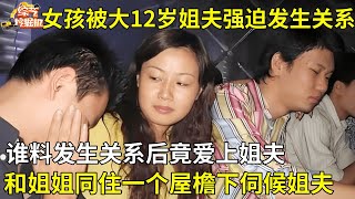 女孩被大12岁姐夫强迫,谁料发生关系后竟爱上姐夫,和姐姐同住一个屋檐下伺候姐夫【真人真事】