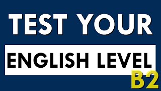 Do you think you are B2 in English? Take this test and find out your level.