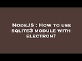 NodeJS : How to use sqlite3 module with electron?