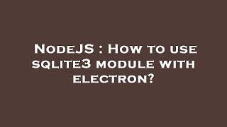 NodeJS : How to use sqlite3 module with electron?