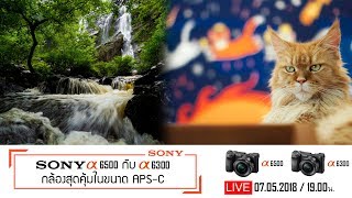 Live Sony A6500 กับ A6300 กล้องสุดคุ้มในขนาด APS-C