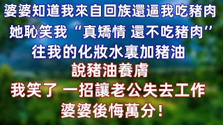 婆婆明知道我來自回族還逼我吃豬肉，她恥笑我”真矯情 還不吃豬肉“還往我的化妝水裏加豬油，說豬油養膚，我笑了 一招讓老公失去工作，婆婆後悔萬分！#情感 #爽文  #婚姻 #情感故事  #大女主