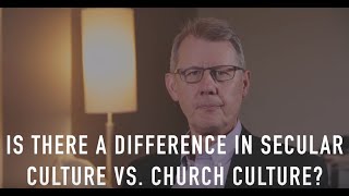 Secular Culture and Church Culture. What's The Difference?