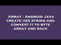 Array : Android Java create hex string and convert it to byte array and back