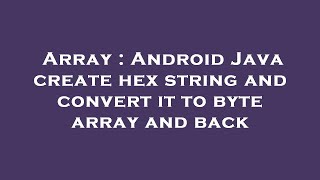 Array : Android Java create hex string and convert it to byte array and back