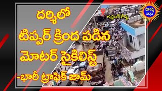 దర్శి అద్దంకిరోడ్డులో టిప్పర్ క్రింద పడిన మోటర్ సైకిలిస్ట్ | భారీ ట్రాఫిక్ జామ్ | Mana Darsi News |