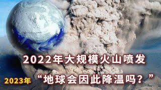 2022年多座火山喷发，2023年地球要降温？气候改变还得靠人类自己