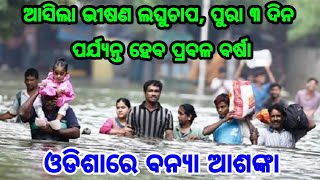 ଆସିଲା ଭୀଷଣ ଲଘୁଚାପ, ପୁରା 3 ଦିନ ପର୍ଯ୍ୟନ୍ତ ହେବ ପ୍ରବଳ ବର୍ଷା, ଓଡିଶାରେ ବନ୍ୟା ଆଶଙ୍କା