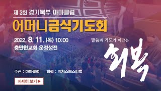 2022.08.11 / 제3회 경기북부 / 마마클럽 어머니 금식기도회 / 충만한교회 운정성전