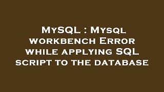 MySQL : Mysql workbench Error while applying SQL script to the database