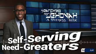 SELF-SERVING NEED-GREATERS — JW (JEHOVAH'S WITNESSES)