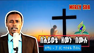 በሕይወቴ ዘመን በሙሉ | ዘማሪ : ፓ/ር ተስፋዬ ሽብሩ BY- p/r Tesfaye Shibru SDA OLD SONG @MERCYSDA (2024/2016)