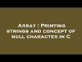 Array : Printing strings and concept of null character in C