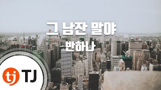 [TJ노래방] 그남잔말야 - 반하나 / TJ Karaoke