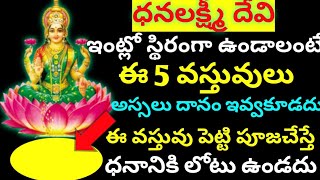 లక్ష్మీదేవి ఇంట్లో స్థిరంగా ఉండాలంటే ఏ వస్తువులు దానం ఇవ్వకూడదు,పూజగదిలో ఇది పెట్టి పూజచేస్తే?