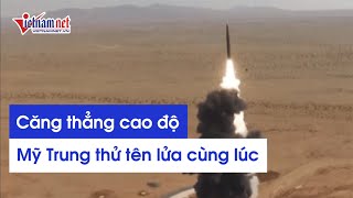 Tin tức thế giới mới nhất: Mỹ và Trung Quốc căng thẳng cao độ khi thử tên lửa cùng lúc