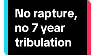 No rapture, no 7 year tribulation