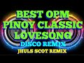 BEST OPM PINOY CLASSIC LOVESONG ( DISCO REMIX 2024 ) JHULS SCOT REMIX