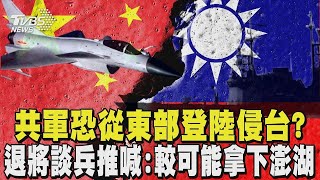 共軍恐從東部登陸侵台? 退將談兵推喊:較可能拿下澎湖｜TVBS新聞
