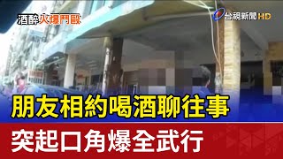 朋友相約喝酒聊往事 突起口角爆全武行