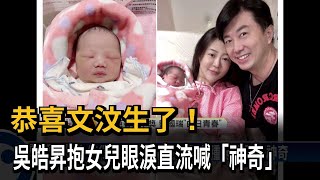 恭喜文汶生了！吳皓昇抱女兒眼淚直流喊「神奇」－民視新聞