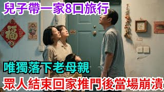 兒子帶一家8口旅行，唯獨落下老母親，眾人結束回家推門後當場崩潰#奇聞#故事#奇聞觀察室#好奇零零漆#見世君