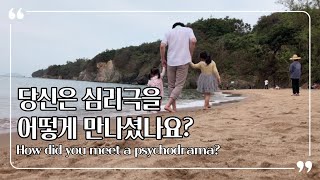 [심리극 디렉터] 사이코드라마는 어떻게 만나게 되셨나요?/ How did you get to meet the psychodrama?