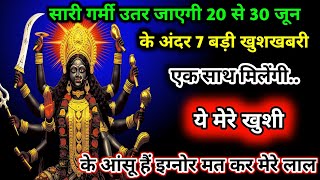 888🌈Maa Kali ✅सारी गर्मी उतर जाएगी 20 से 30 जून के अंदर बड़ी खुशखबरी एक साथ मिलेंगी 🌺#shivshakti😱