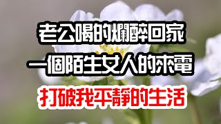 老公喝的爛醉回家，一個陌生女人的來電，打破我原本平靜的生活#為人處世 #生活經驗 #情感故事 #花開富貴 #深夜讀書 #養老 #退休 #人生 #中年 #老年 #晚年 #哲理 #婚姻