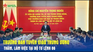 Trưởng ban Tuyên giáo Trung ương thăm, làm việc tại Bộ tư lệnh 86