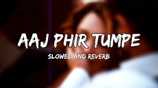 Aaj Fir Tumpe - Slowed and Reverb