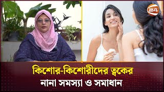 কিশোর-কিশোরীদের ত্বকের নানা সমস্যা ও সমাধান | Health Tips | Channel 24