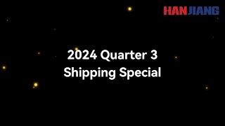 HANJIANG 2024 Q3 SHIPPING SPECIAL