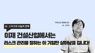 [오늘의 경제] 이제 건설산업에서는 리스크 관리를 잘하는 이 기업만 살아남을 겁니다!