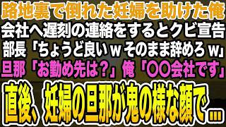 【感動する話】路地裏で倒れた妊婦を助けた俺。会社へ遅刻の連絡をするとクビ宣告部長「ちょうど良いwそのまま辞めろw」旦那「お勤め先は？」俺「〇〇会社です」直後、妊婦の旦那が鬼の様な顔で