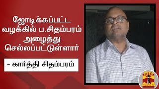 ஜோடிக்கப்பட்ட வழக்கில் ப.சிதம்பரம் அழைத்து செல்லப்பட்டுள்ளார் - கார்த்தி சிதம்பரம் |  P Chidambaram