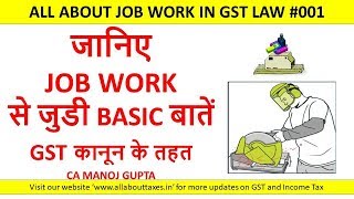 जानिए JOB WORK से जुडी BASIC बातें GST कानून के तहत  !! CA MANOJ GUPTA !!