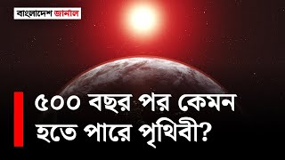 আগামী ৫০০ বছর কী টিকে থাকতে পারবে পৃথিবী? | Earth | Bangladesh Journal |