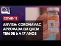 Coronavac liberada em crianças e adolescentes de 6 a 17 anos, decide Anvisa