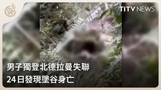 男子獨登北德拉曼失聯 24日發現墜谷身亡｜每日熱點新聞｜原住民族電視台