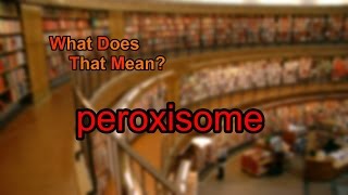 What does peroxisome mean?