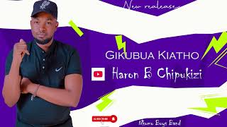 HARON B CHIPUKIZI-GIKUBUA KIATHO (OFFICIAL AUDIO)