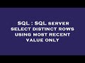 SQL : SQL server select distinct rows using most recent value only