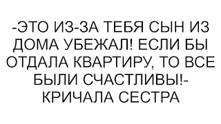 -Это из-за тебя сын из дома убежал! Если бы отдала квартиру, то все были счастливы!- кричала сестра